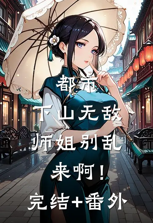 都市：下山无敌，师姐别乱来啊！完结+番外