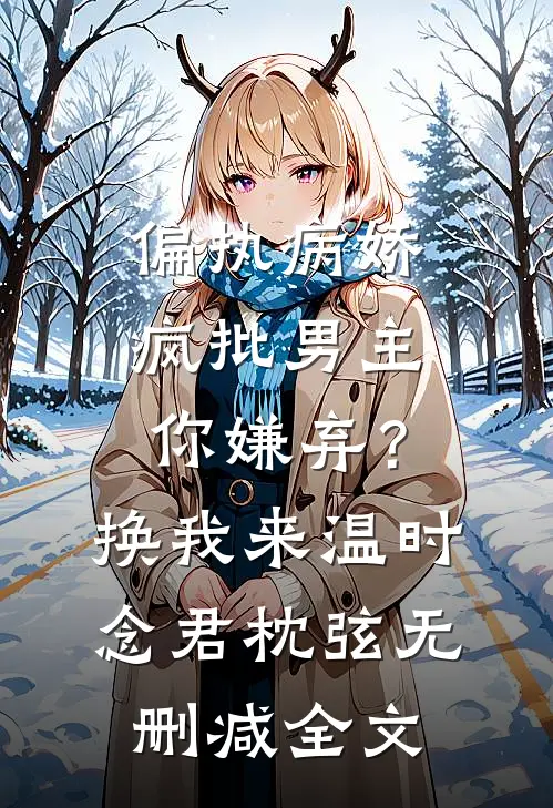 偏执病娇疯批男主你嫌弃？换我来温时念君枕弦无删减全文