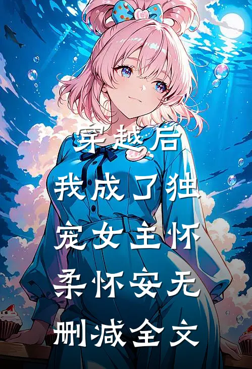 穿越后，我成了独宠女主怀柔怀安无删减全文
