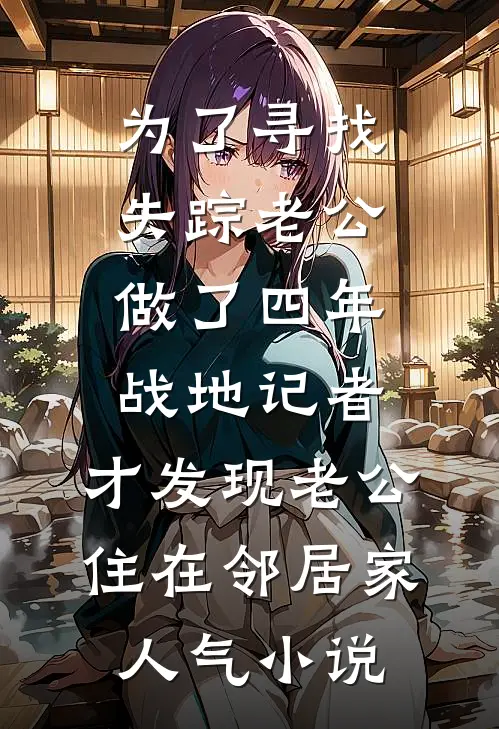 为了寻找失踪老公做了四年战地记者，才发现老公住在邻居家人气小说