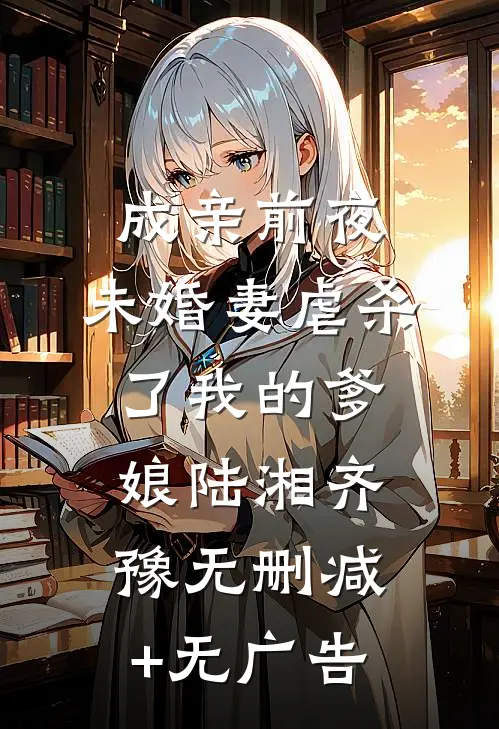 成亲前夜，未婚妻虐杀了我的爹娘陆湘齐豫无删减+无广告