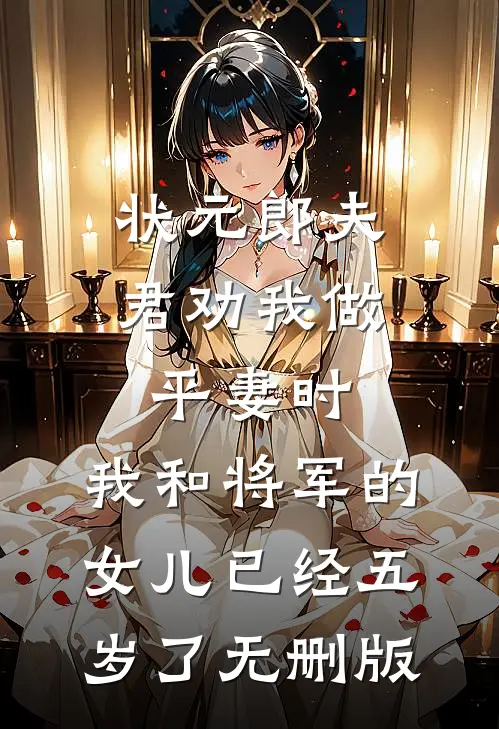 状元郎夫君劝我做平妻时，我和将军的女儿已经五岁了无删版