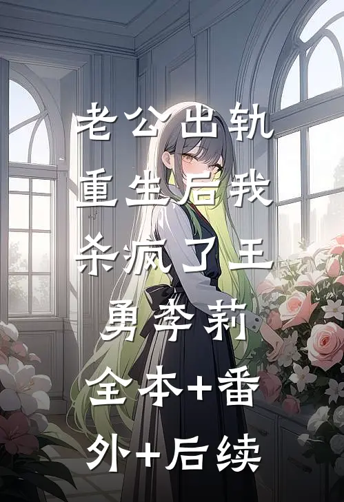 老公出轨，重生后我杀疯了王勇李莉:全本+番外+后续