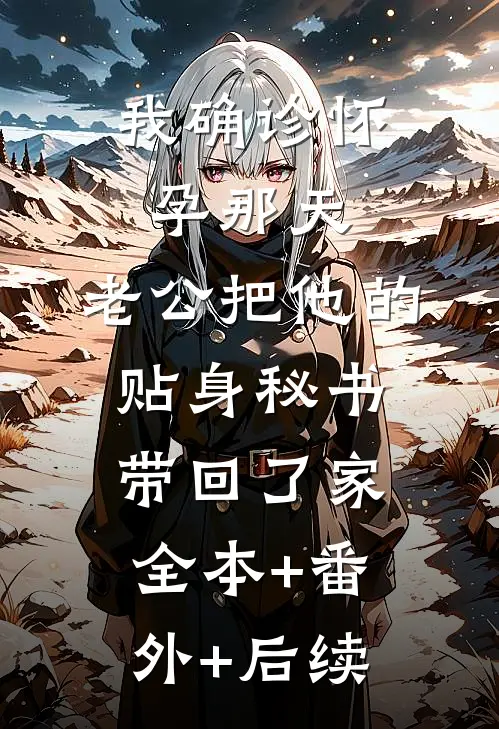 我确诊怀孕那天，老公把他的贴身秘书带回了家全本+番外+后续