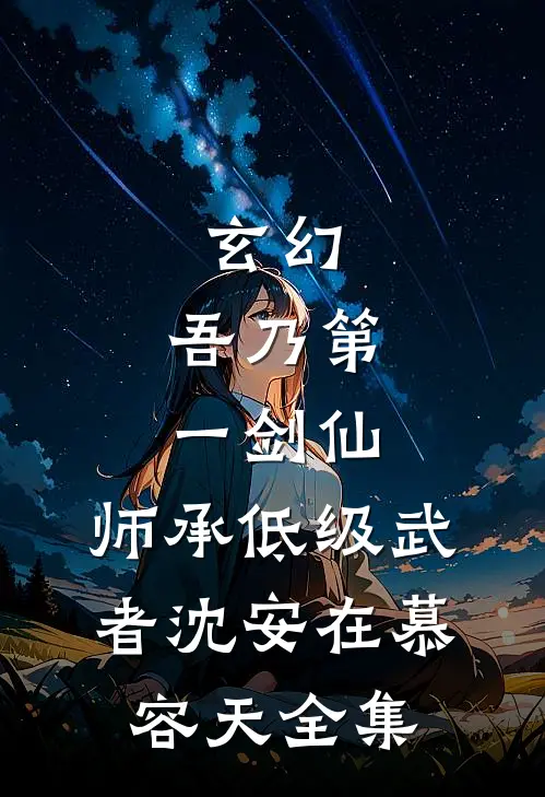 玄幻：吾乃第一剑仙，师承低级武者沈安在慕容天全集