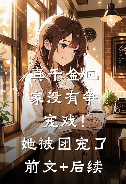 真千金回家没有争宠戏！她被团宠了:前文+后续