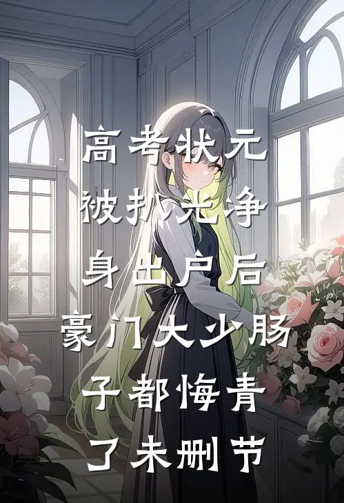 高考状元被扒光净身出户后，豪门大少肠子都悔青了未删节
