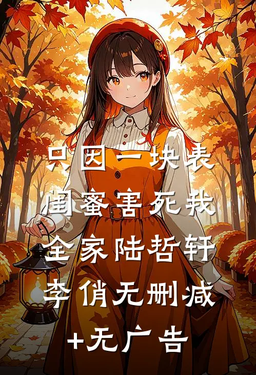 只因一块表，闺蜜害死我全家陆哲轩李俏无删减+无广告