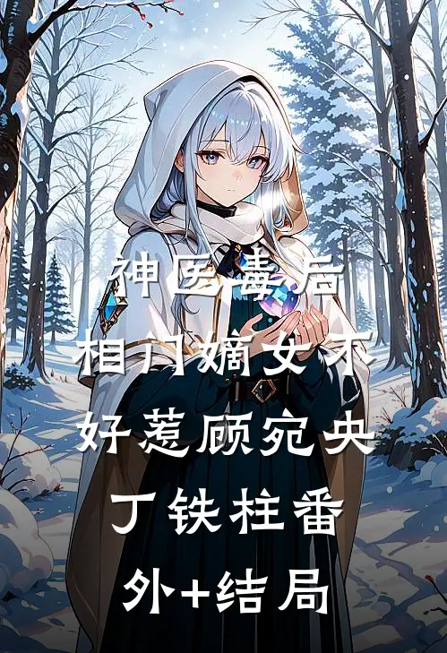 神医毒后：相门嫡女不好惹顾宛央丁铁柱(番外)+(结局)