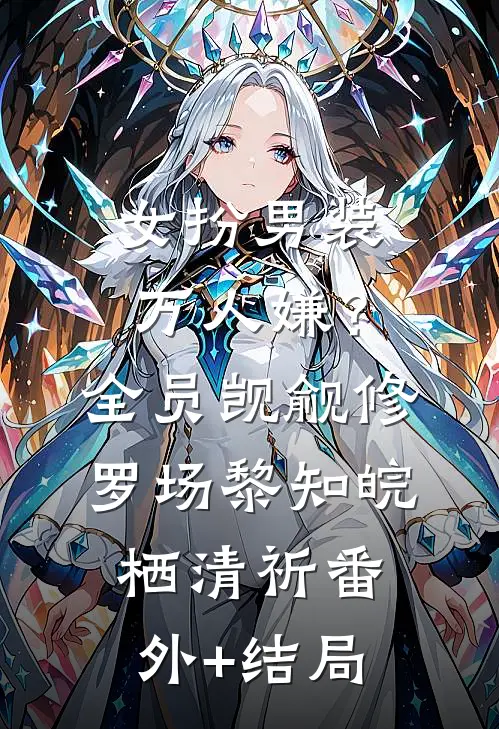 女扮男装万人嫌？全员觊觎修罗场黎知皖栖清祈(番外)+(结局)