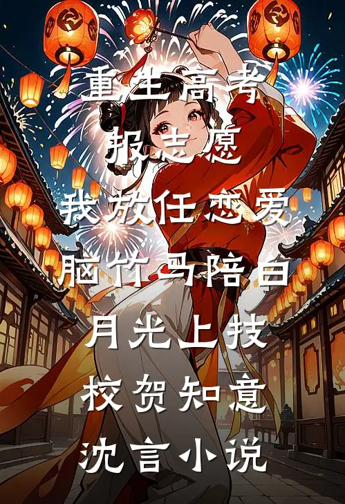 重生高考报志愿，我放任恋爱脑竹马陪白月光上技校贺知意沈言小说