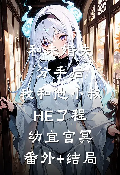 和未婚夫分手后，我和他小叔HE了程幼宜宫冥:(番外)+(结局)