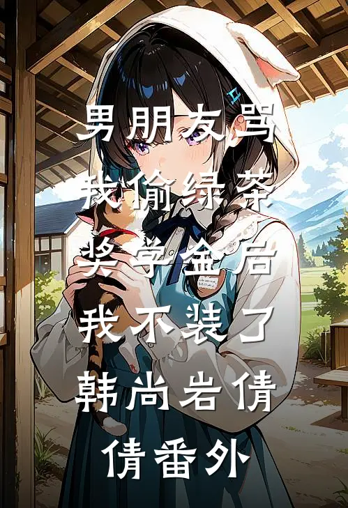 男朋友骂我偷绿茶奖学金后，我不装了韩尚岩倩倩番外