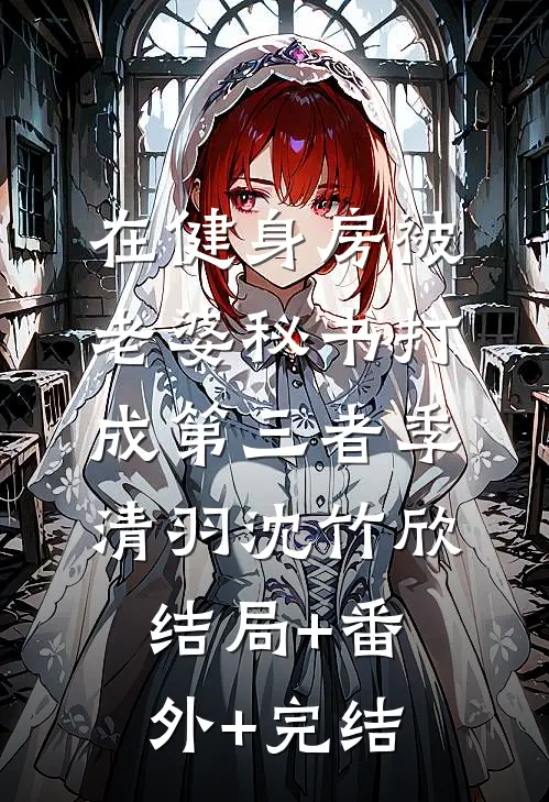 在健身房被老婆秘书打成第三者季清羽沈竹欣结局+番外+完结