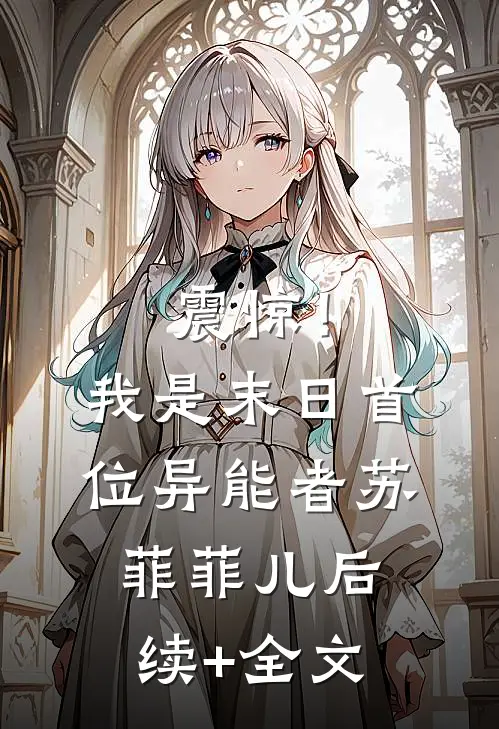 震惊！我是末日首位异能者苏菲菲儿后续+全文