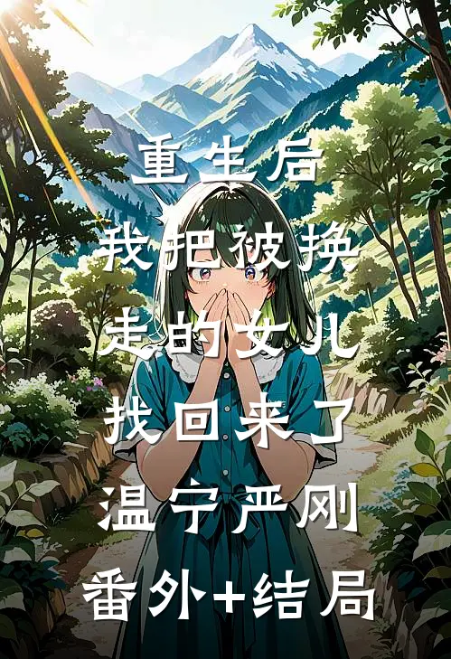重生后，我把被换走的女儿找回来了温宁严刚:(番外)+(结局)