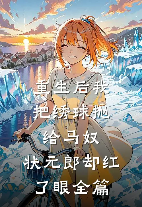 重生后我把绣球抛给马奴，状元郎却红了眼全篇
