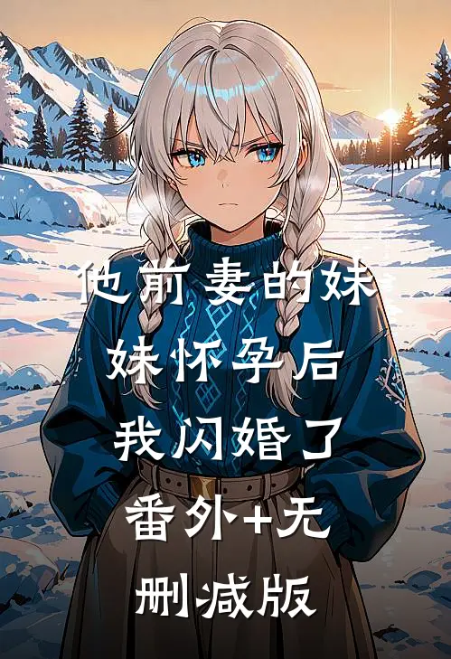他前妻的妹妹怀孕后，我闪婚了番外+无删减版