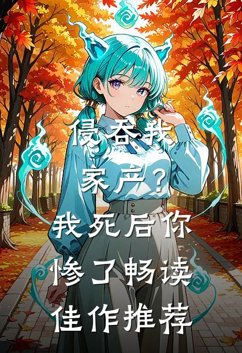 侵吞我家产？我死后你惨了畅读佳作推荐
