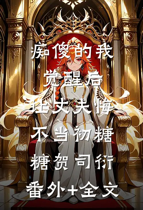痴傻的我觉醒后，让丈夫悔不当初糖糖贺司衍:(番外)+(全文)