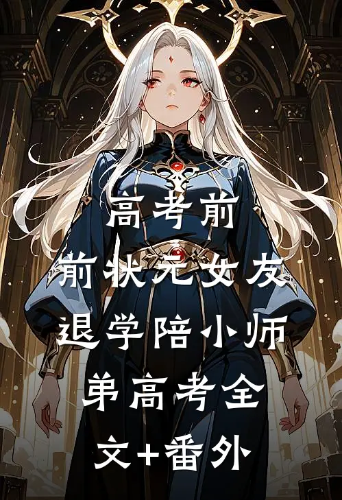 高考前，前状元女友退学陪小师弟高考全文+番外