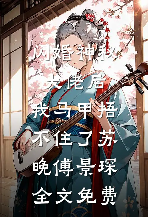 闪婚神秘大佬后，我马甲捂不住了苏晚傅景琛全文免费