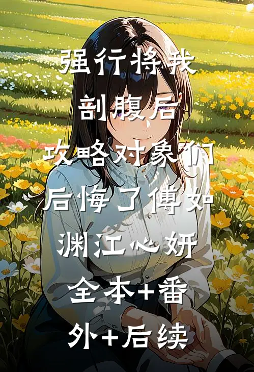 强行将我剖腹后，攻略对象们后悔了傅如渊江心妍全本+番外+后续