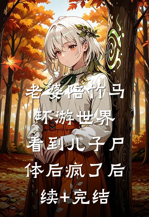 老婆陪竹马环游世界，看到儿子尸体后疯了后续+完结