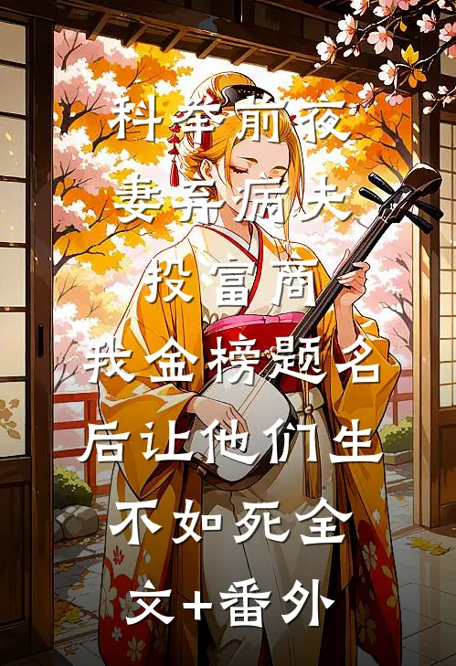 科举前夜妻弃病夫投富商，我金榜题名后让他们生不如死全文+番外