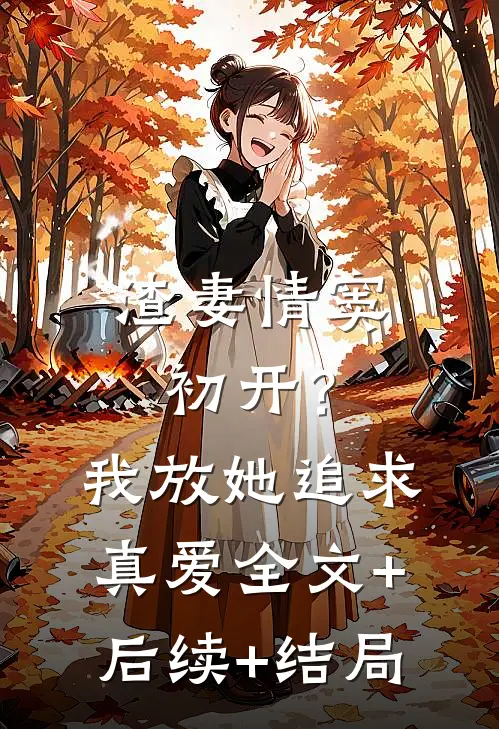 渣妻情窦初开？我放她追求真爱全文+后续+结局