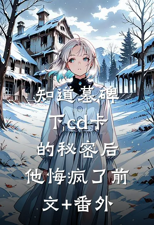 知道墓碑下cd卡的秘密后，他悔疯了前文+番外