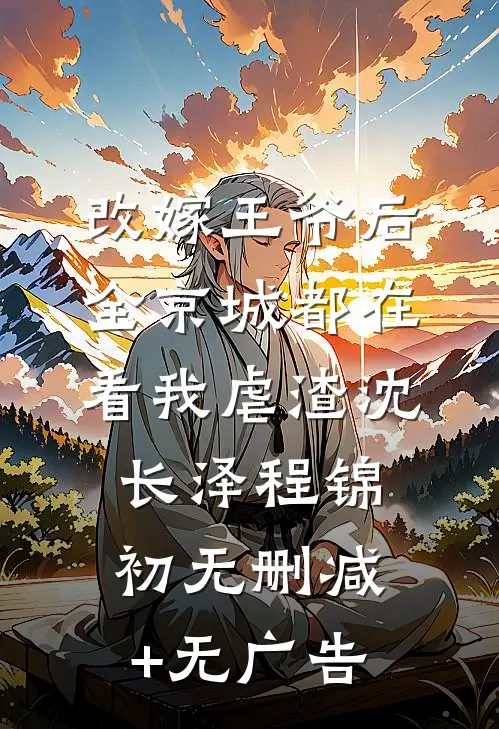 改嫁王爷后，全京城都在看我虐渣沈长泽程锦初无删减+无广告