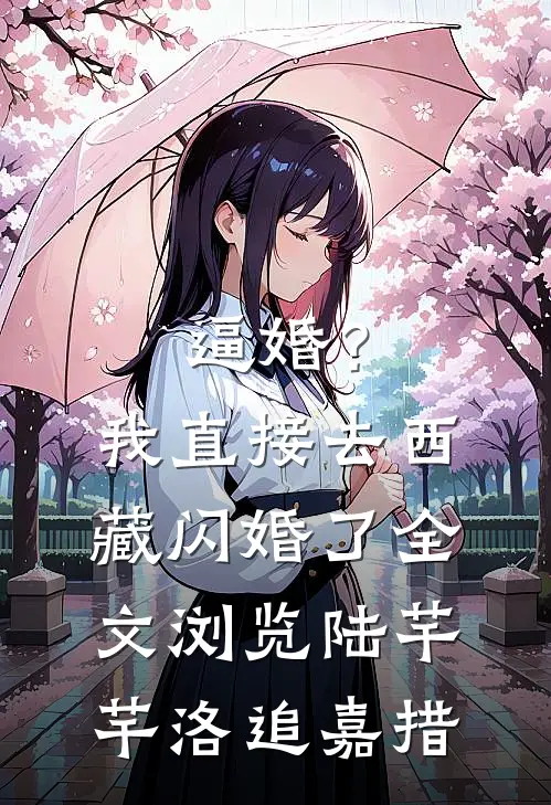 逼婚？我直接去西藏闪婚了全文浏览陆芊芊洛追嘉措