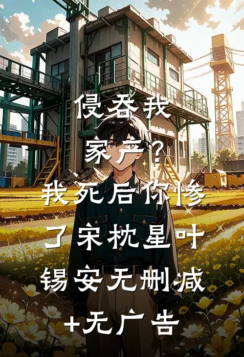 侵吞我家产？我死后你惨了宋枕星叶锡安无删减+无广告