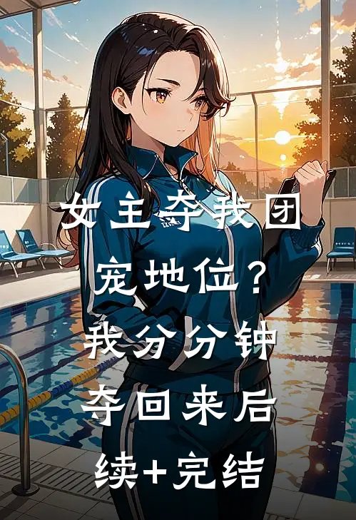 女主夺我团宠地位？我分分钟夺回来后续+完结