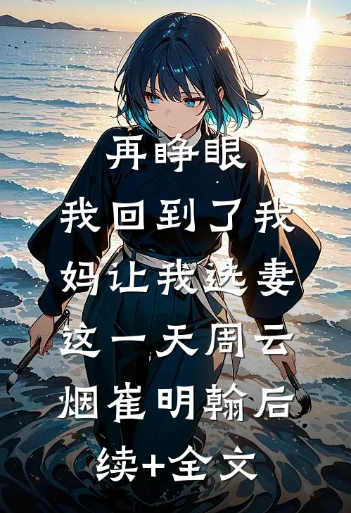 再睁眼，我回到了我妈让我选妻这一天周云烟崔明翰后续+全文