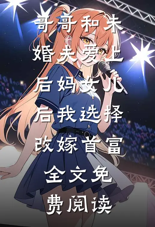 哥哥和未婚夫爱上后妈女儿后我选择改嫁首富全文免费阅读