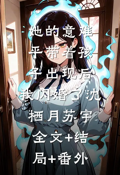 她的意难平带着孩子出现后，我闪婚了沈栖月苏宇全文+结局+番外