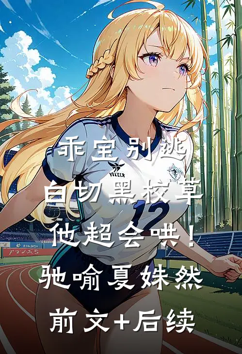 乖宝别逃，白切黑校草他超会哄！驰喻夏姝然前文+后续