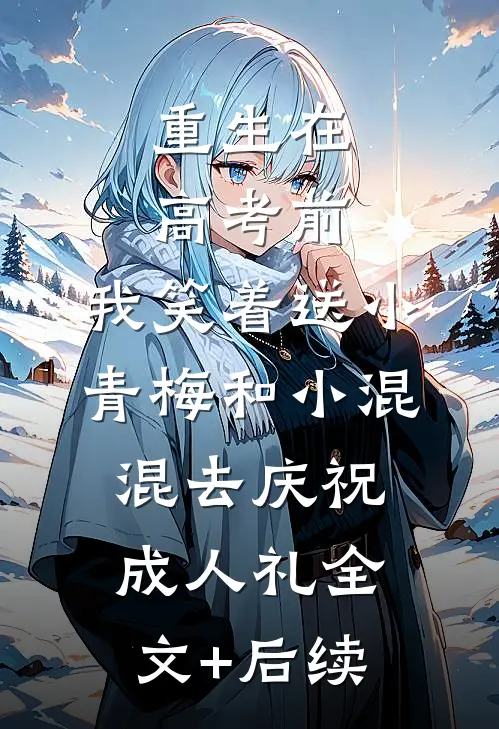 重生在高考前，我笑着送小青梅和小混混去庆祝成人礼全文+后续