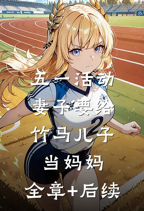 五一活动，妻子要给竹马儿子当妈妈:全章+后续