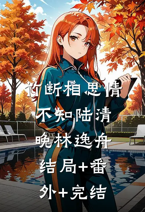 竹断相思情不知陆清晚林逸舟:结局+番外+完结