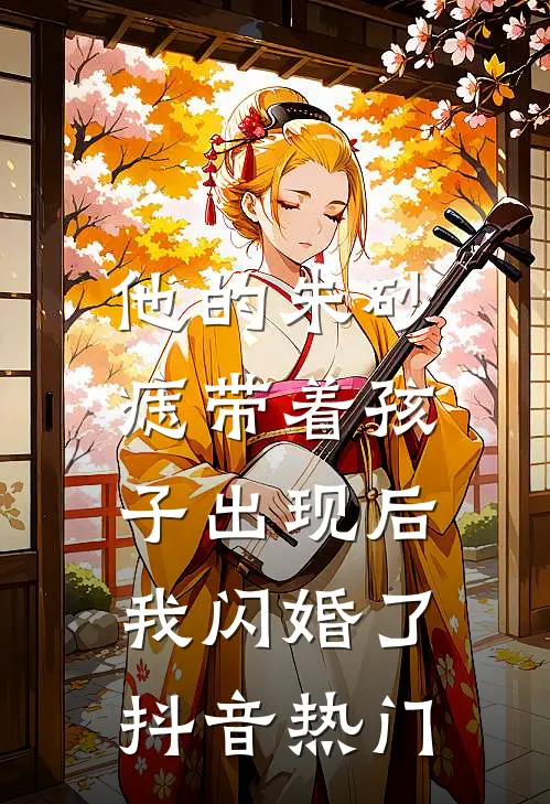 他的朱砂痣带着孩子出现后，我闪婚了抖音热门