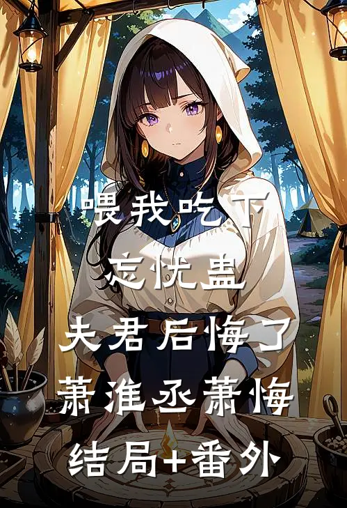 喂我吃下忘忧蛊，夫君后悔了萧淮丞萧悔结局+番外