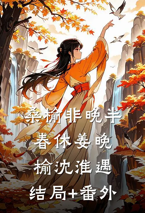 桑榆非晚半春休姜晚榆沈淮遇:结局+番外