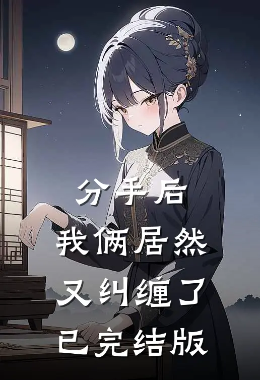 分手后，我俩居然又纠缠了已完结版
