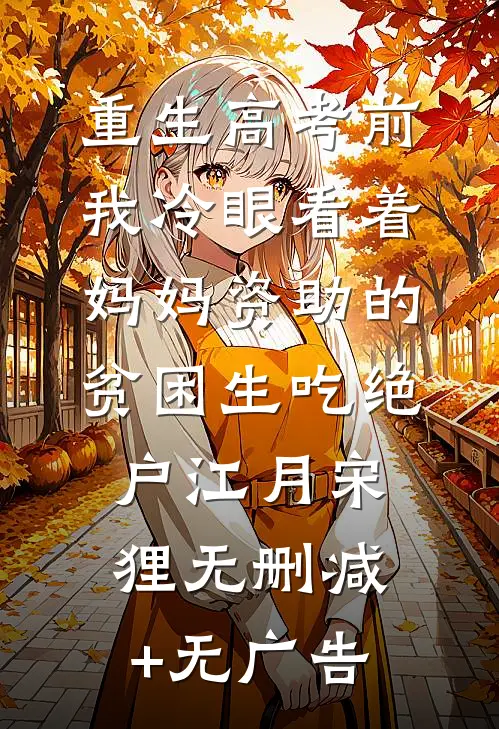 重生高考前，我冷眼看着妈妈资助的贫困生吃绝户江月宋狸无删减+无广告