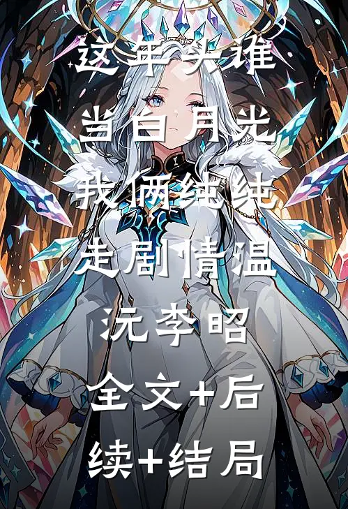 这年头谁当白月光，我俩纯纯走剧情温沅李昭:全文+后续+结局