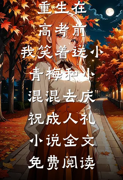 重生在高考前，我笑着送小青梅和小混混去庆祝成人礼小说全文免费阅读