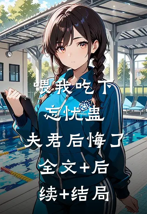 喂我吃下忘忧蛊，夫君后悔了:全文+后续+结局